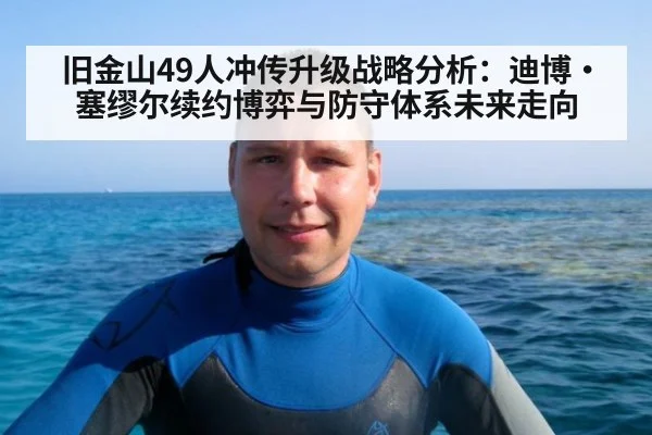 旧金山49人冲传升级战略分析:迪博·塞缪尔续约博弈与防守体系未来走向