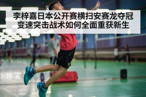 李梓嘉日本公开赛横扫安赛龙夺冠 变速突击战术如何全面重获新生