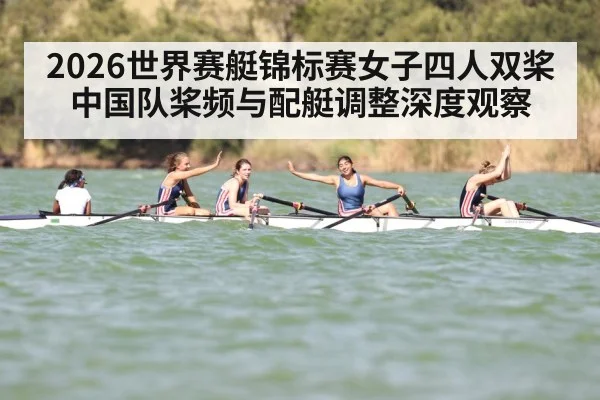 2026世界赛艇锦标赛女子四人双桨中国队桨频与配艇调整深度观察