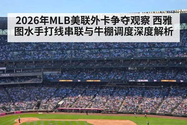 2026年MLB美联外卡争夺观察 西雅图水手打线串联与牛棚调度深度解析