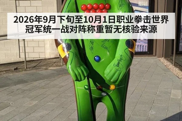 2026年9月下旬至10月1日职业拳击世界冠军统一战对阵称重暂无核验来源