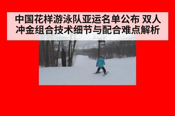 中国花样游泳队亚运名单公布 双人冲金组合技术细节与配合难点解析