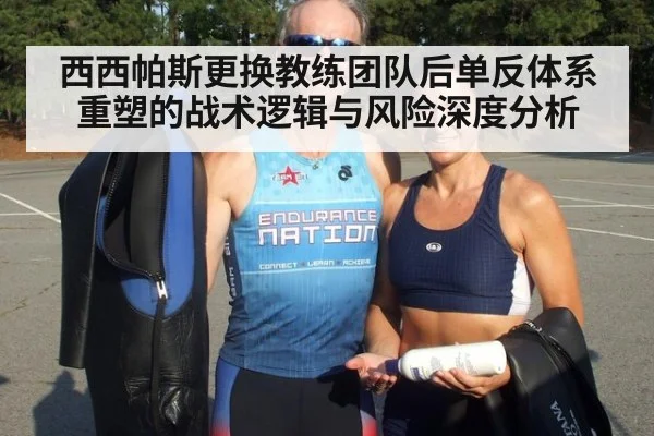 西西帕斯更换教练团队后单反体系重塑的战术逻辑与风险深度分析